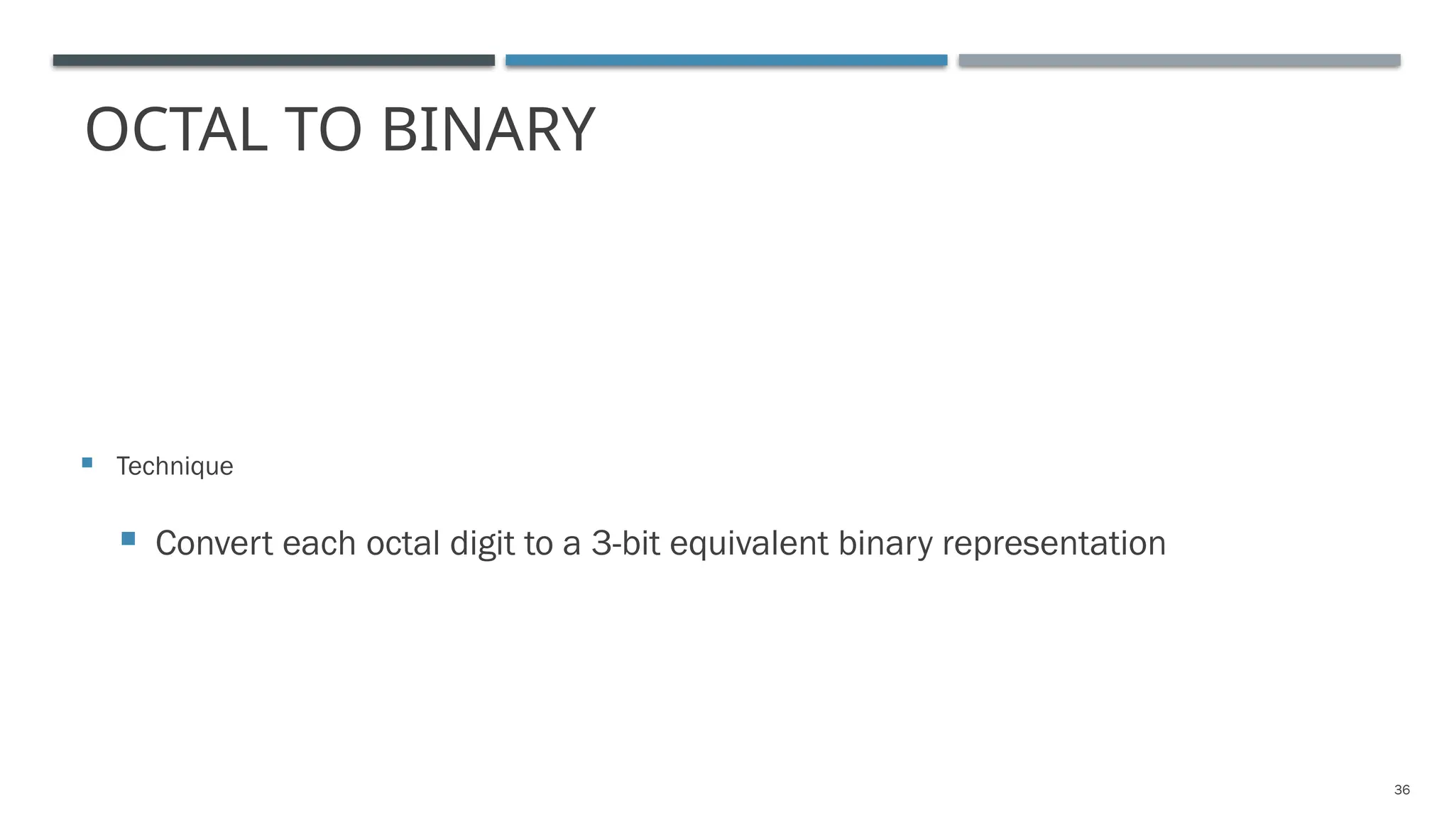 OCTAL TO BINARY
 Technique
 Convert each octal digit to a 3-bit equivalent binary representation
36
 