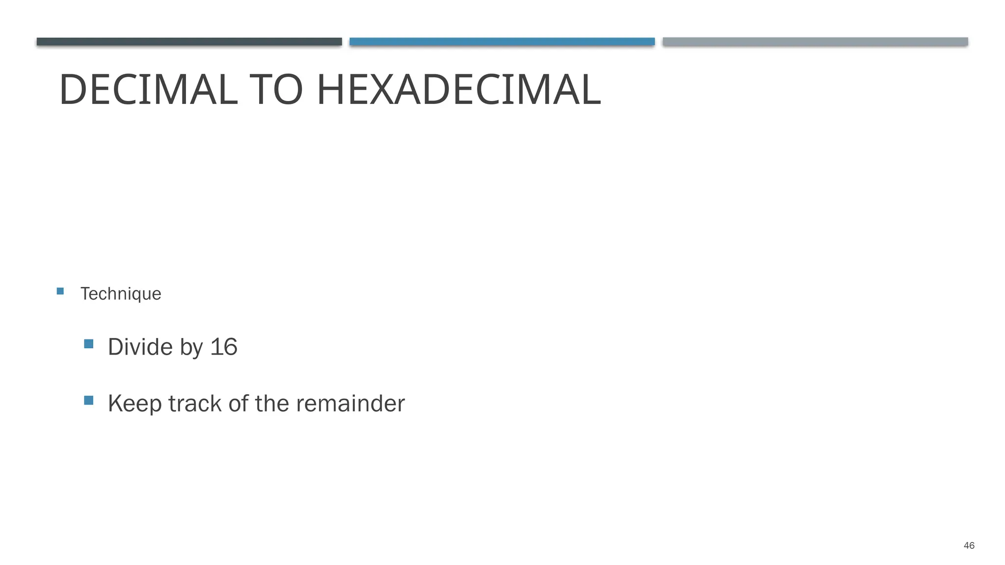 DECIMAL TO HEXADECIMAL
 Technique
 Divide by 16
 Keep track of the remainder
46
 