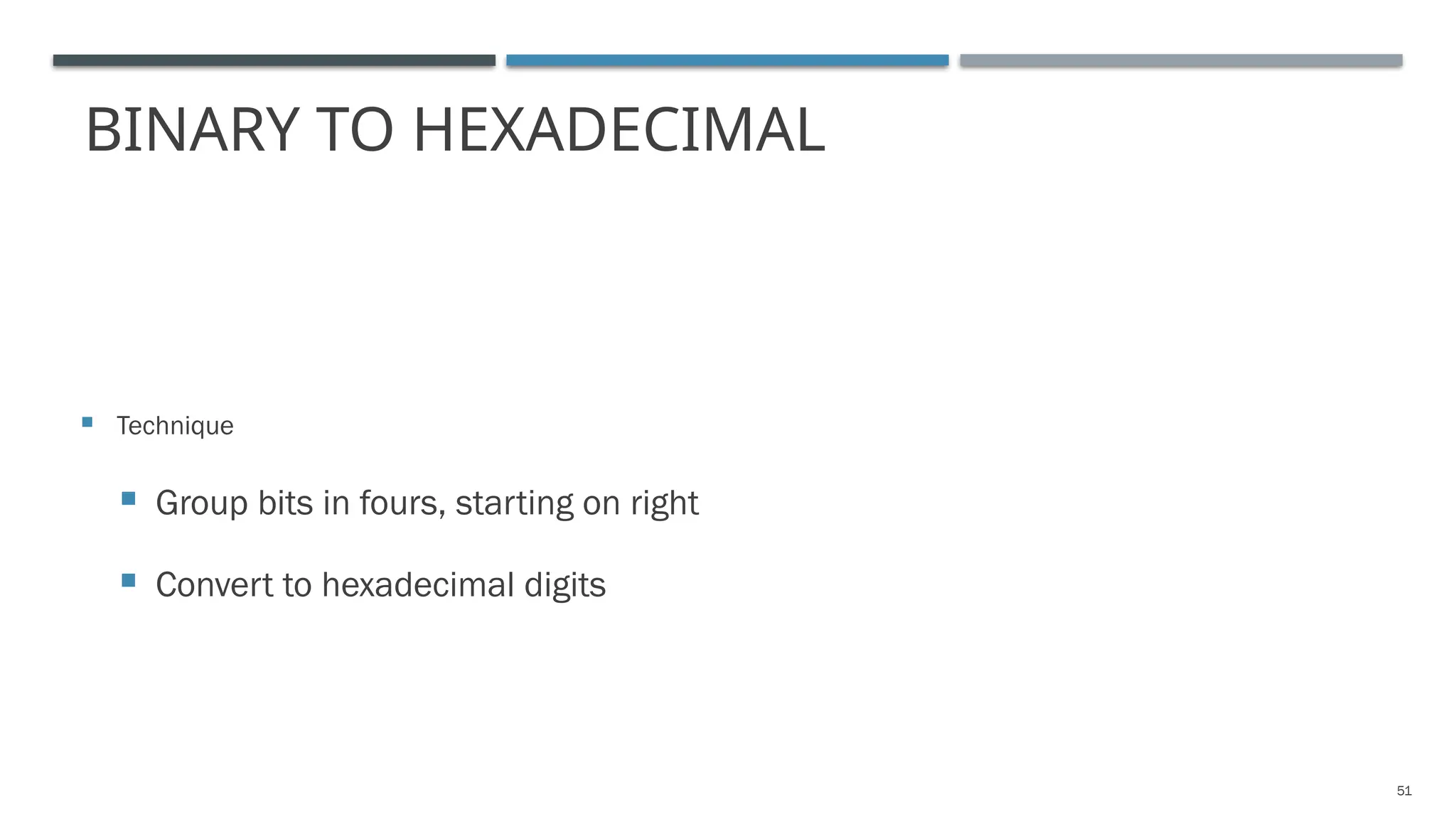 BINARY TO HEXADECIMAL
 Technique
 Group bits in fours, starting on right
 Convert to hexadecimal digits
51
 