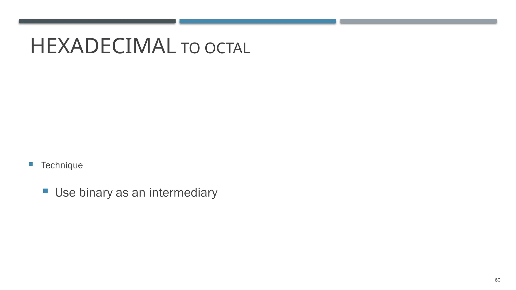 HEXADECIMAL TO OCTAL
 Technique
 Use binary as an intermediary
60
 