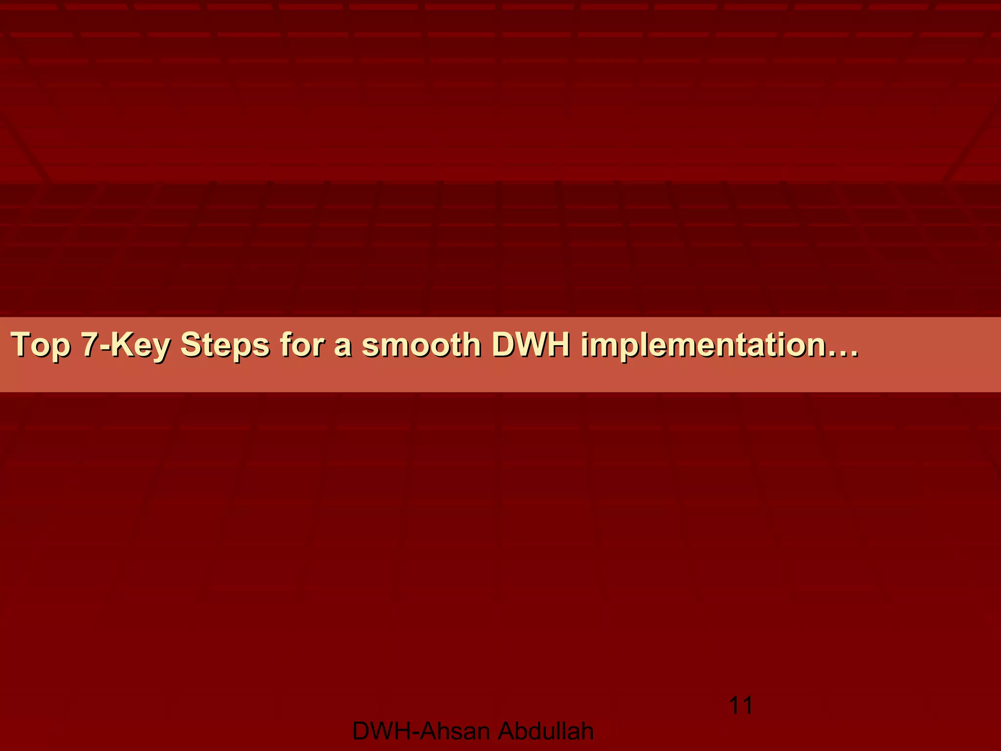 DWH-Ahsan Abdullah
11
Top 7-Key Steps for a smooth DWH implementation…Top 7-Key Steps for a smooth DWH implementation…
 