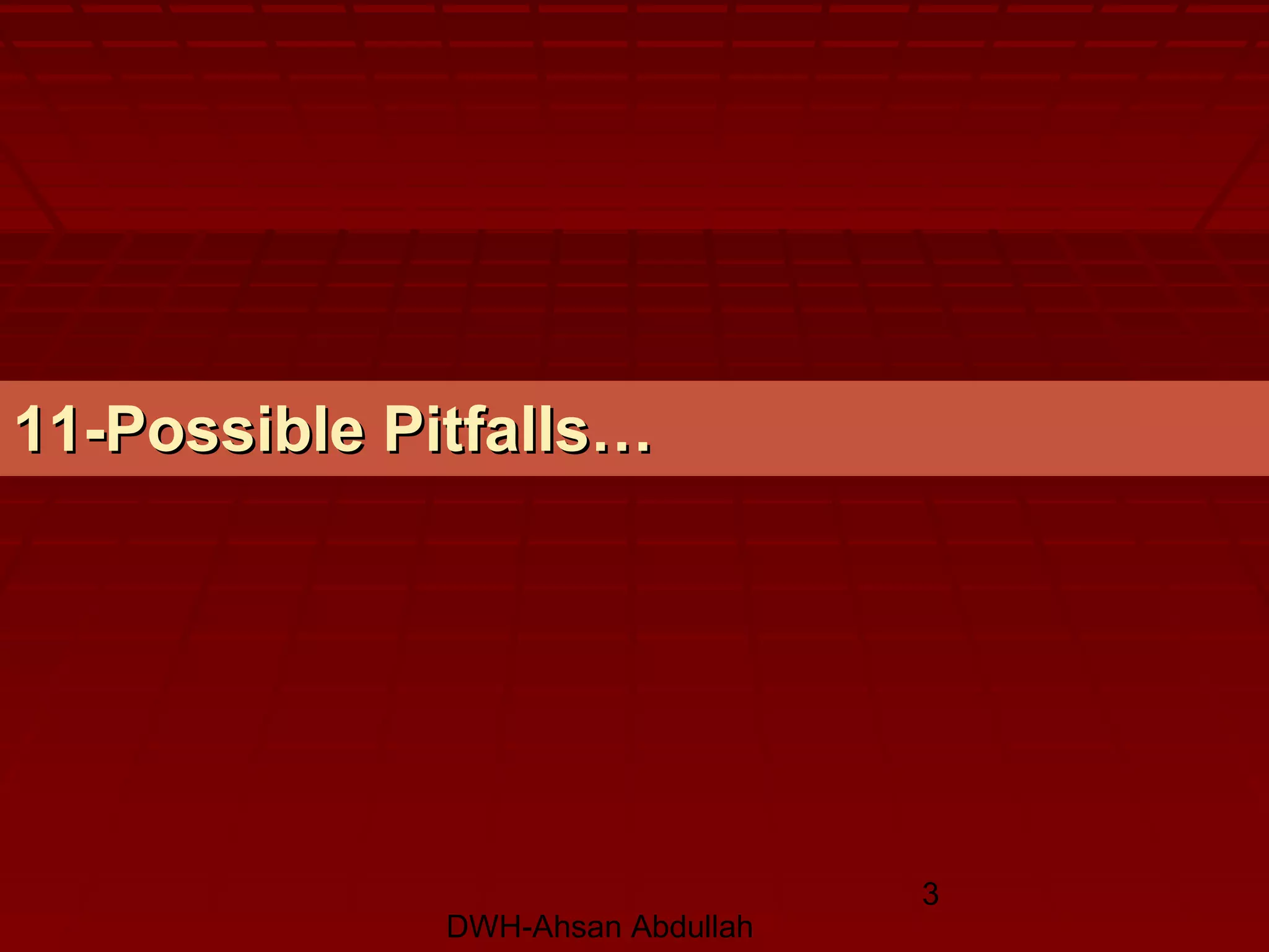 DWH-Ahsan Abdullah
3
11-Possible Pitfalls…11-Possible Pitfalls…
 