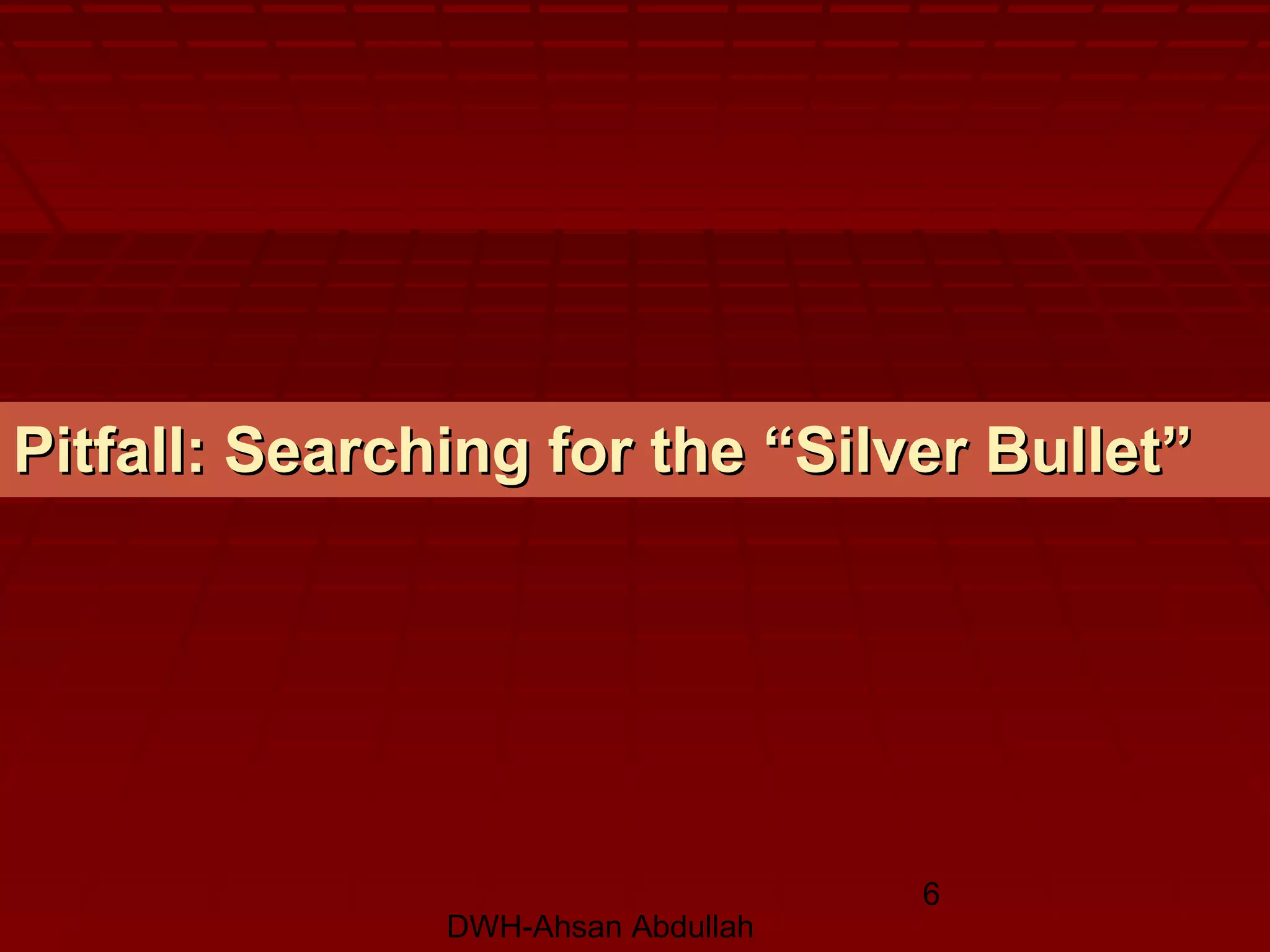 DWH-Ahsan Abdullah
6
Pitfall: Searching for the “Silver Bullet”Pitfall: Searching for the “Silver Bullet”
 