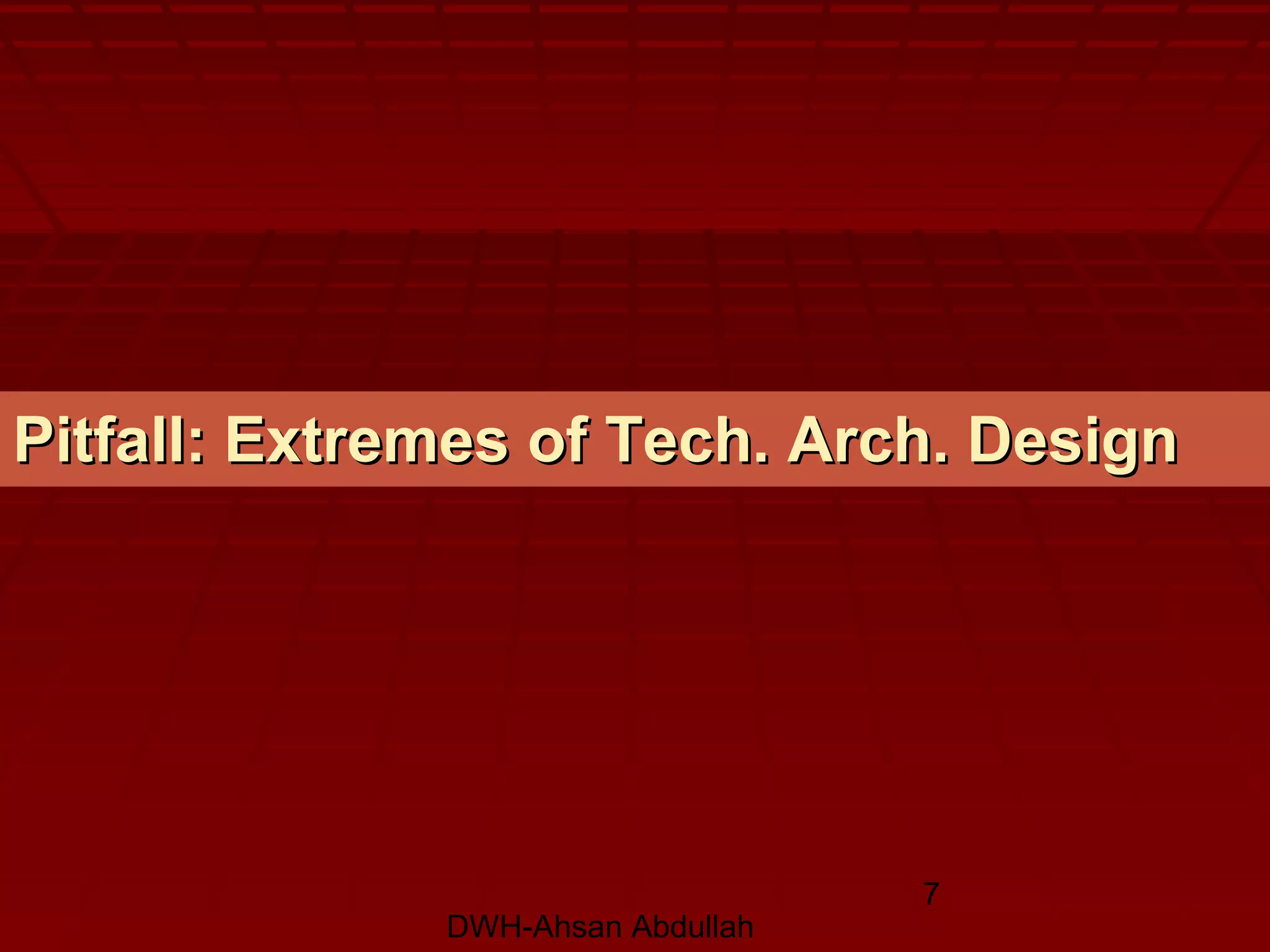 DWH-Ahsan Abdullah
7
Pitfall: Extremes of Tech. Arch. DesignPitfall: Extremes of Tech. Arch. Design
 