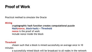 Proof of Work
Practical method to simulate the Oracle
Mining
cryptographic hash function creates computational puzzle
Hash...