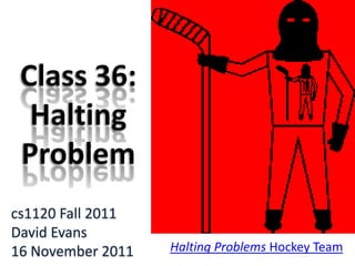 cs1120 Fall 2011
David Evans
16 November 2011   Halting Problems Hockey Team
 