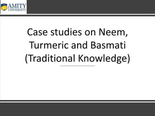 Case studies on Neem,
Turmeric and Basmati
(Traditional Knowledge)
 