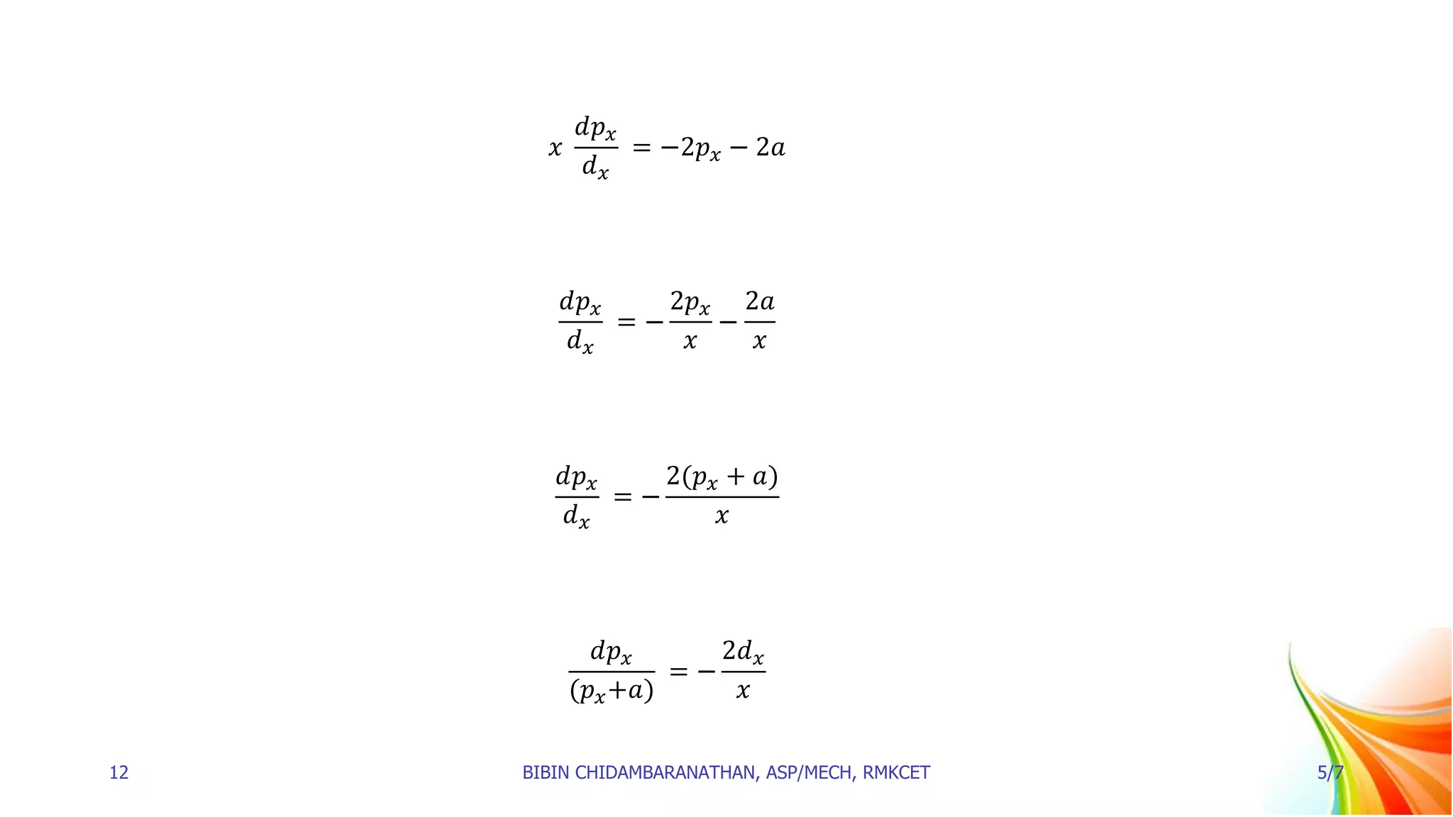 𝑥
𝑑𝑝𝑥
𝑑𝑥
= −2𝑝𝑥 − 2𝑎
𝑑𝑝𝑥
𝑑𝑥
= −
2𝑝𝑥
𝑥
−
2𝑎
𝑥
𝑑𝑝𝑥
𝑑𝑥
= −
2(𝑝𝑥 + 𝑎)
𝑥
𝑑𝑝𝑥
(𝑝𝑥+𝑎)
= −
2𝑑𝑥
𝑥
12 BIBIN CHIDAMBARANATHAN, ASP/MECH, RMKCET 5/7
 