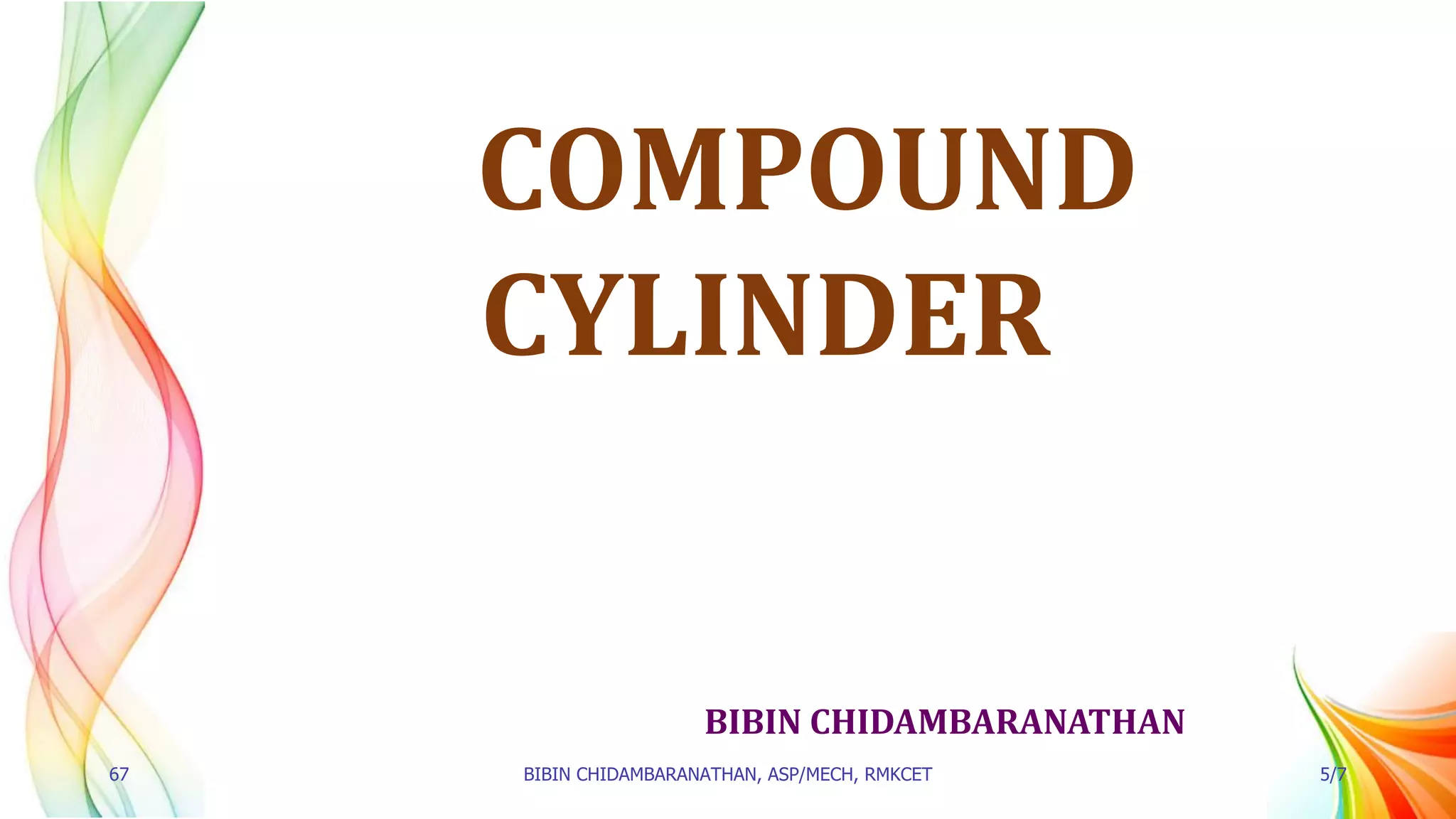 BIBIN CHIDAMBARANATHAN
COMPOUND
CYLINDER
67 BIBIN CHIDAMBARANATHAN, ASP/MECH, RMKCET 5/7
 
