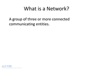 What is a Network?
A group of three or more connected
communicating entities.
 