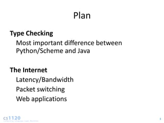 Plan
Type Checking
  Most important difference between
  Python/Scheme and Java

The Internet
  Latency/Bandwidth
  Packet switching
  Web applications

                                      3
 