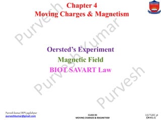 Purvesh kumar|IRPS jagdishpur
purveshkumar@gmail.com LECTURE 38
CLASS XII
MOVING CHARGES & MAGNETISM CH-4 L-1
Chapter 4
Moving Charges & Magnetism
Oersted’s Experiment
Magnetic Field
BIOT SAVART Law
 