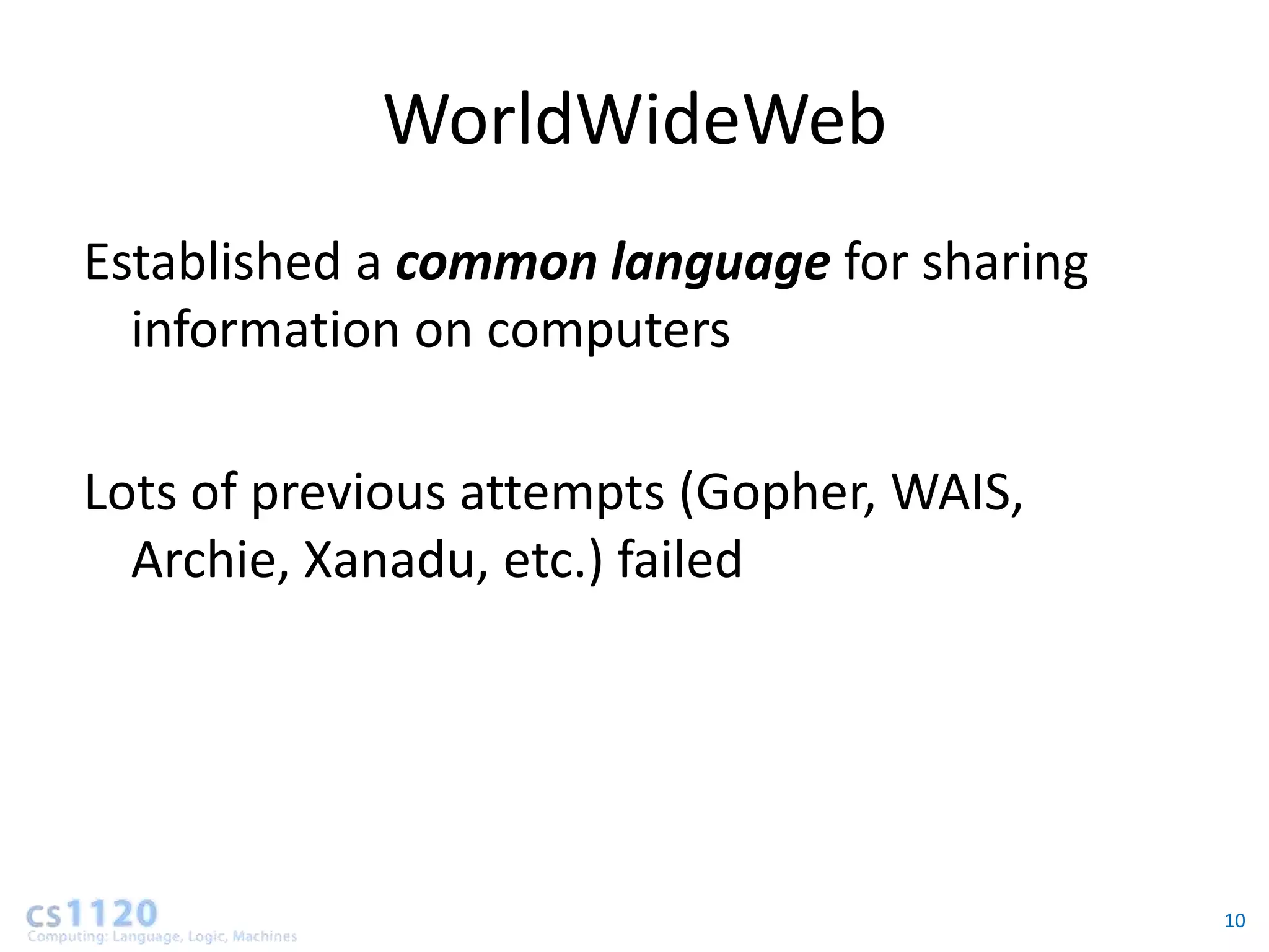 WorldWideWeb
Established a common language for sharing
  information on computers

Lots of previous attempts (Gopher, WAIS,
  Archie, Xanadu, etc.) failed




                                            10
 