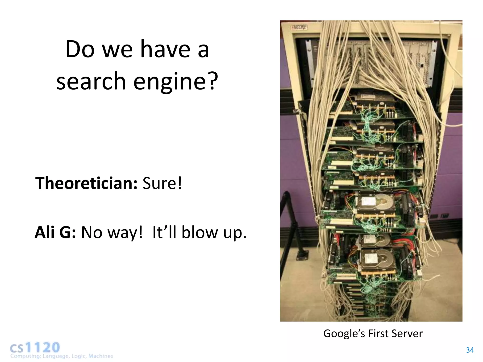Do we have a
  search engine?


Theoretician: Sure!

Ali G: No way! It’ll blow up.




                                Google’s First Server
                                                        34
 