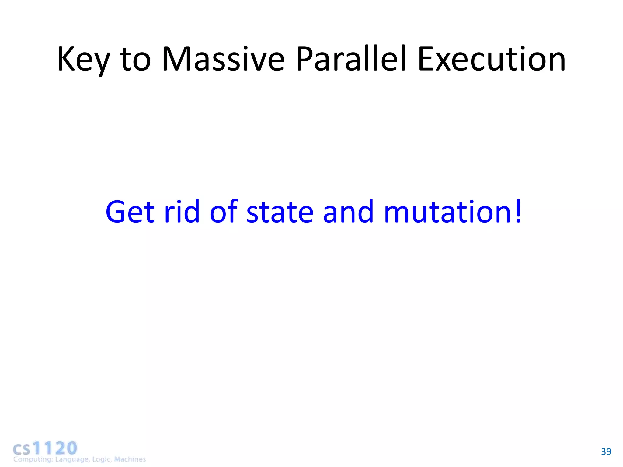Key to Massive Parallel Execution


   Get rid of state and mutation!




                                    39
 