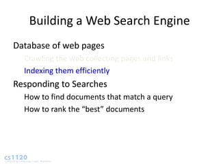 Building a Web Search Engine
Database of web pages
  Crawling the web collecting pages and links
  Indexing them efficiently
Responding to Searches
  How to find documents that match a query
  How to rank the “best” documents
 