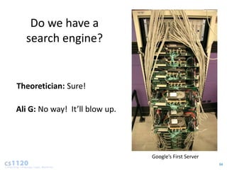 Do we have a
  search engine?


Theoretician: Sure!

Ali G: No way! It’ll blow up.




                                Google’s First Server
                                                        34
 