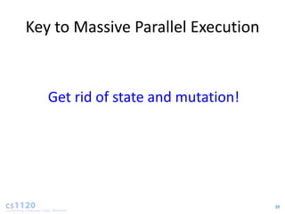 Key to Massive Parallel Execution


   Get rid of state and mutation!




                                    39
 