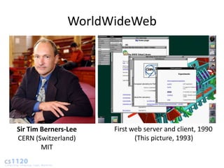 WorldWideWeb




Sir Tim Berners-Lee   First web server and client, 1990
CERN (Switzerland)           (This picture, 1993)
        MIT
 