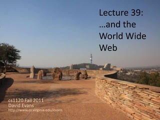 Lecture 39:
                                   …and the
                                   World Wide
                                   Web




cs1120 Fall 2011
David Evans
http://www.cs.virginia.edu/evans
 