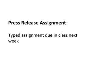 Press Release Assignment
Typed assignment due in class next
week
 