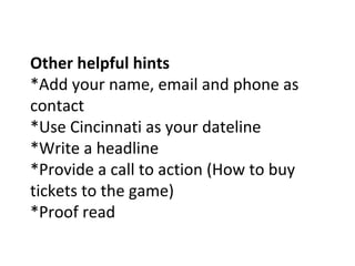 Other helpful hints
*Add your name, email and phone as
contact
*Use Cincinnati as your dateline
*Write a headline
*Provide...