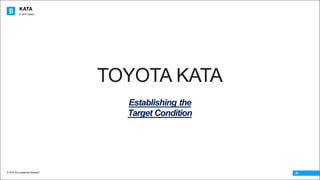 KATA
© 2016 The Leadership Network®
© 2016 Jidoka®
01
TOYOTA KATA
Establishing the
Target Condition
 