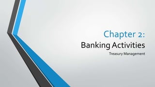 Chapter 2:
Banking Activities
Treasury Management
 