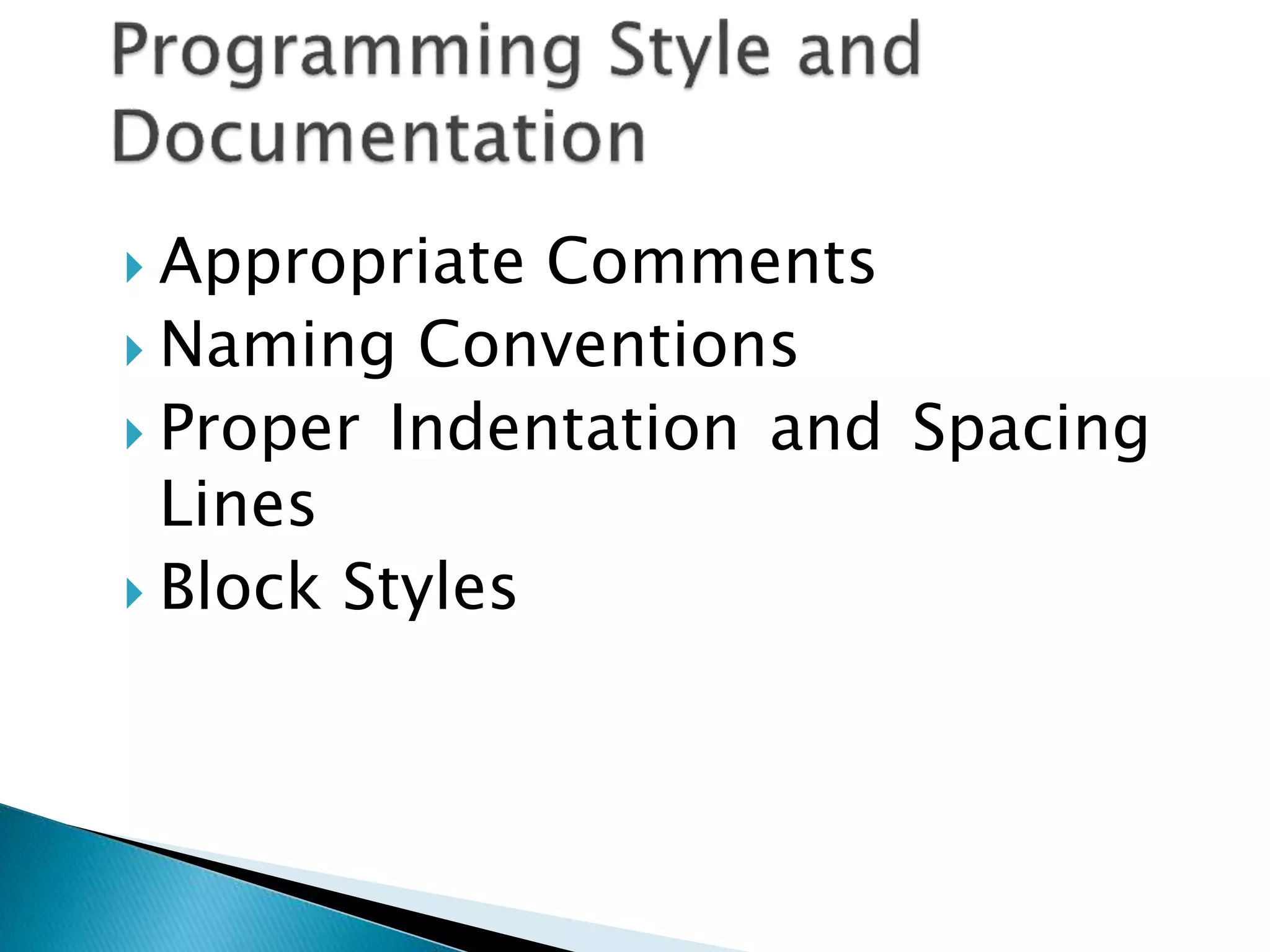  Appropriate Comments
 Naming Conventions
 Proper Indentation and Spacing
Lines
 Block Styles
 