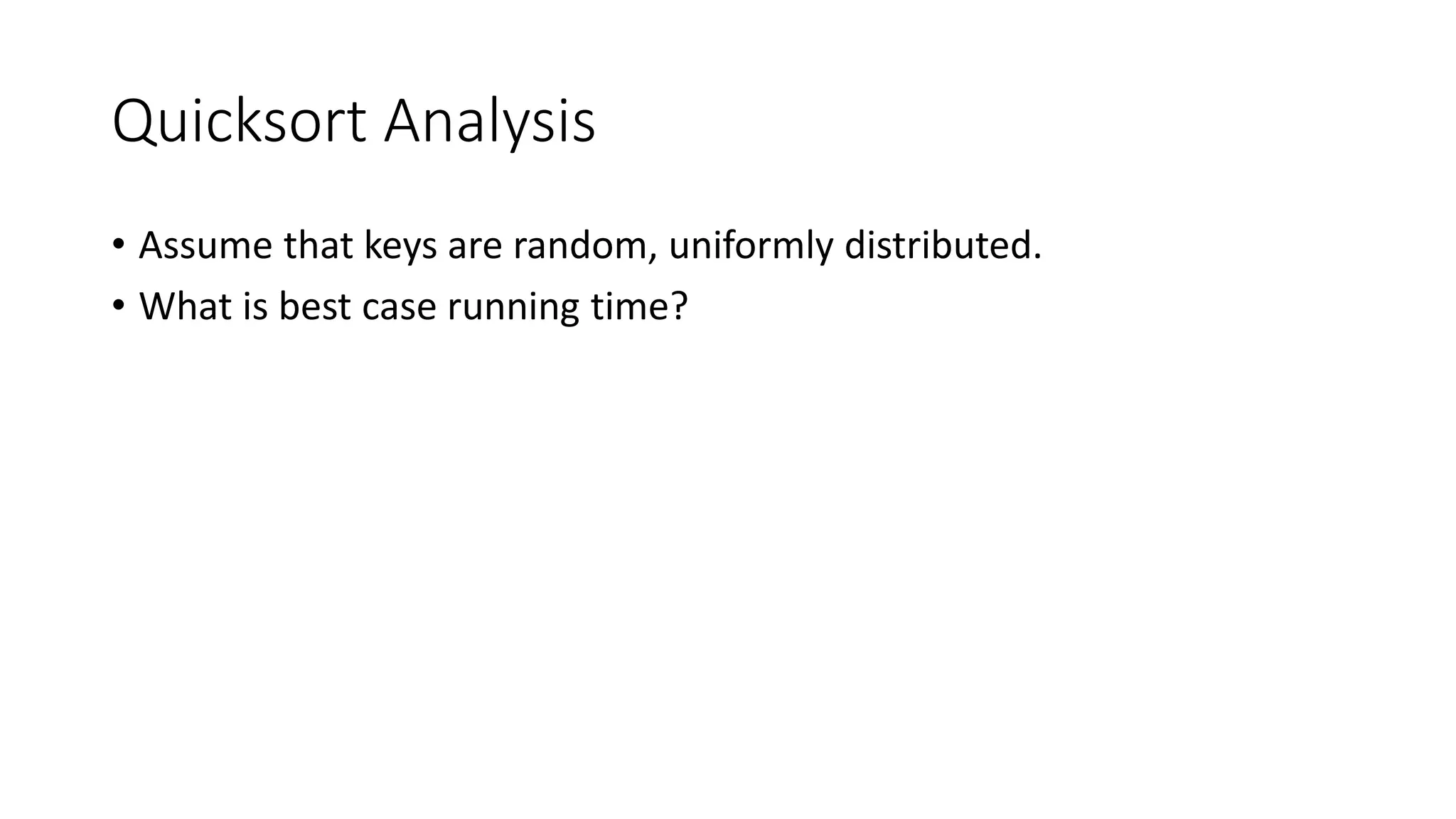 Quicksort Analysis
• Assume that keys are random, uniformly distributed.
• What is best case running time?
 