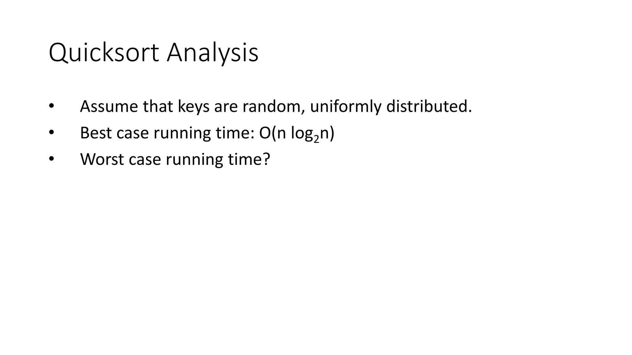 Quicksort Analysis
• Assume that keys are random, uniformly distributed.
• Best case running time: O(n log2n)
• Worst case running time?
 