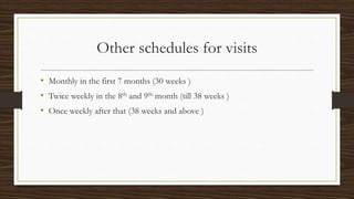 Other schedules for visits
• Monthly in the first 7 months (30 weeks )
• Twice weekly in the 8th and 9th month (till 38 weeks )
• Once weekly after that (38 weeks and above )
 