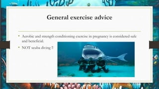 General exercise advice
• Aerobic and strength conditioning exercise in pregnancy is considered safe
and beneficial.
• NOT scuba diving !!
 