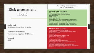 Risk assessment
IUGR
Major risk
Serial growth scan from 26 weeks
3 or more minor risks
Uterine artery doppler at 20-24 weeks
Low risk
SFH
 