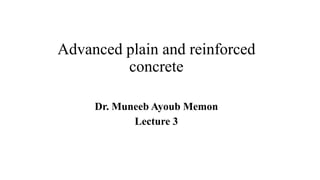 Advanced plain and reinforced
concrete
Dr. Muneeb Ayoub Memon
Lecture 3
 