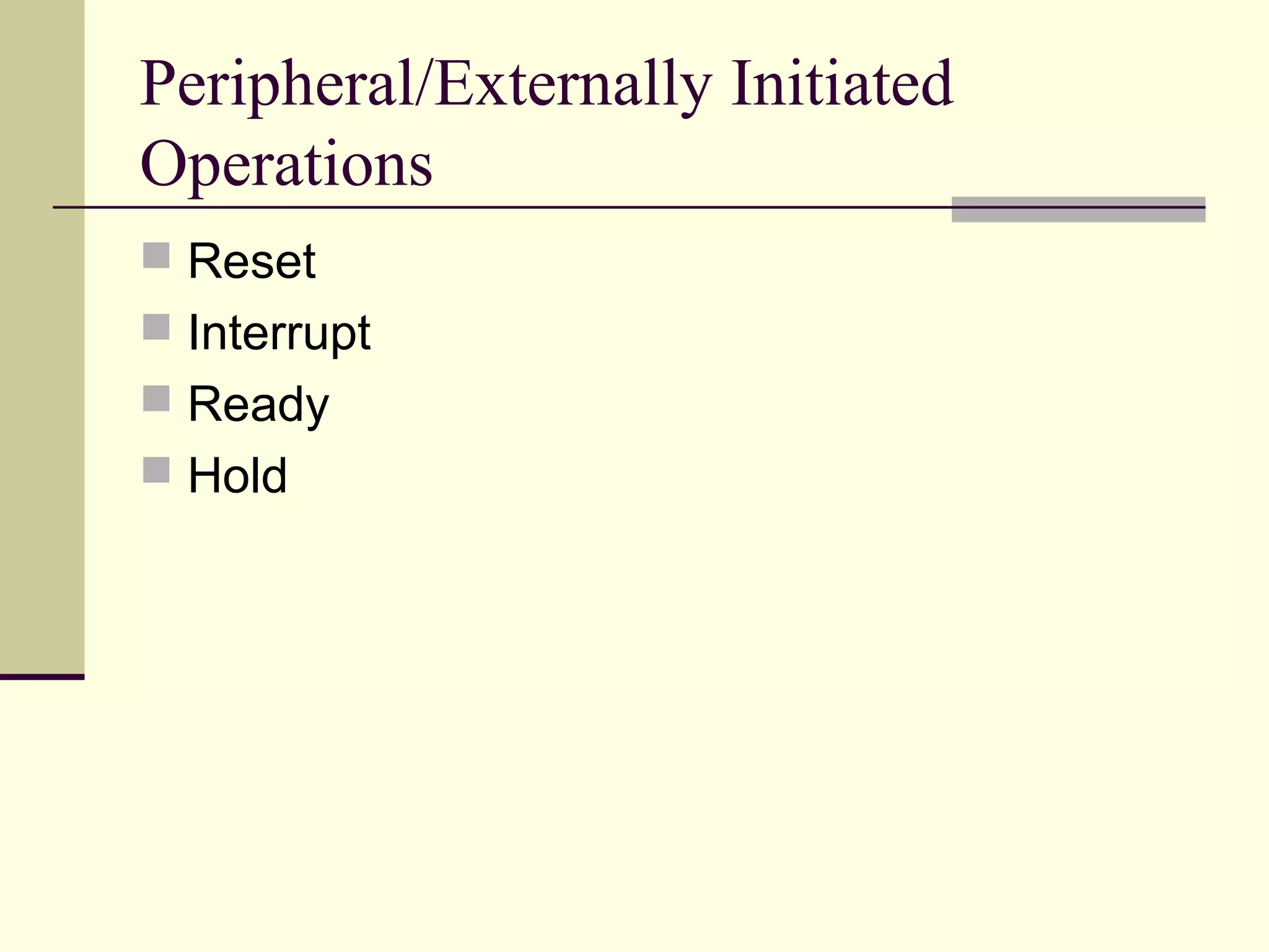 Peripheral/Externally Initiated
Operations
 Reset
 Interrupt
 Ready
 Hold
 