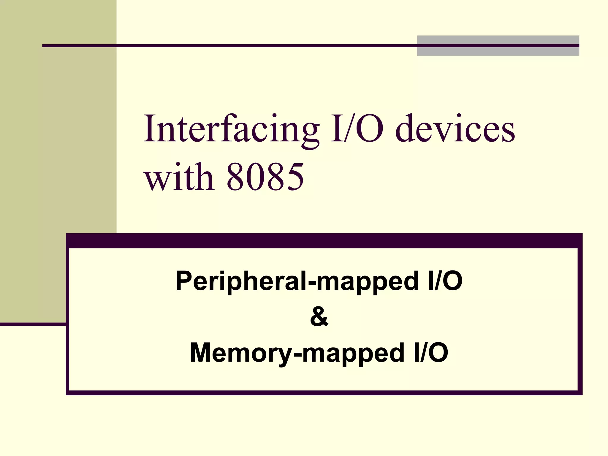 Interfacing I/O devices
with 8085
Peripheral-mapped I/O
&
Memory-mapped I/O
 