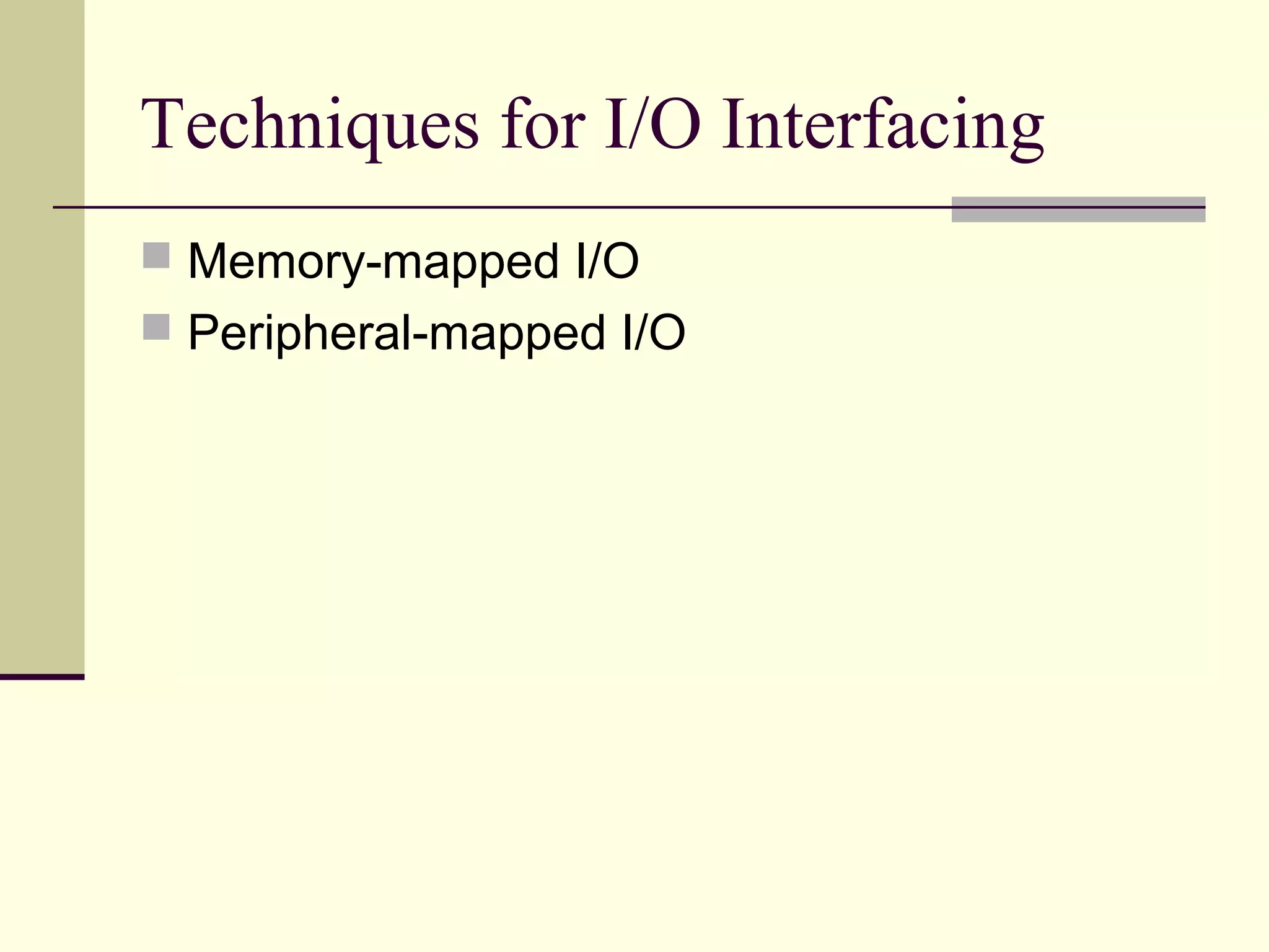 Techniques for I/O Interfacing
 Memory-mapped I/O
 Peripheral-mapped I/O
 