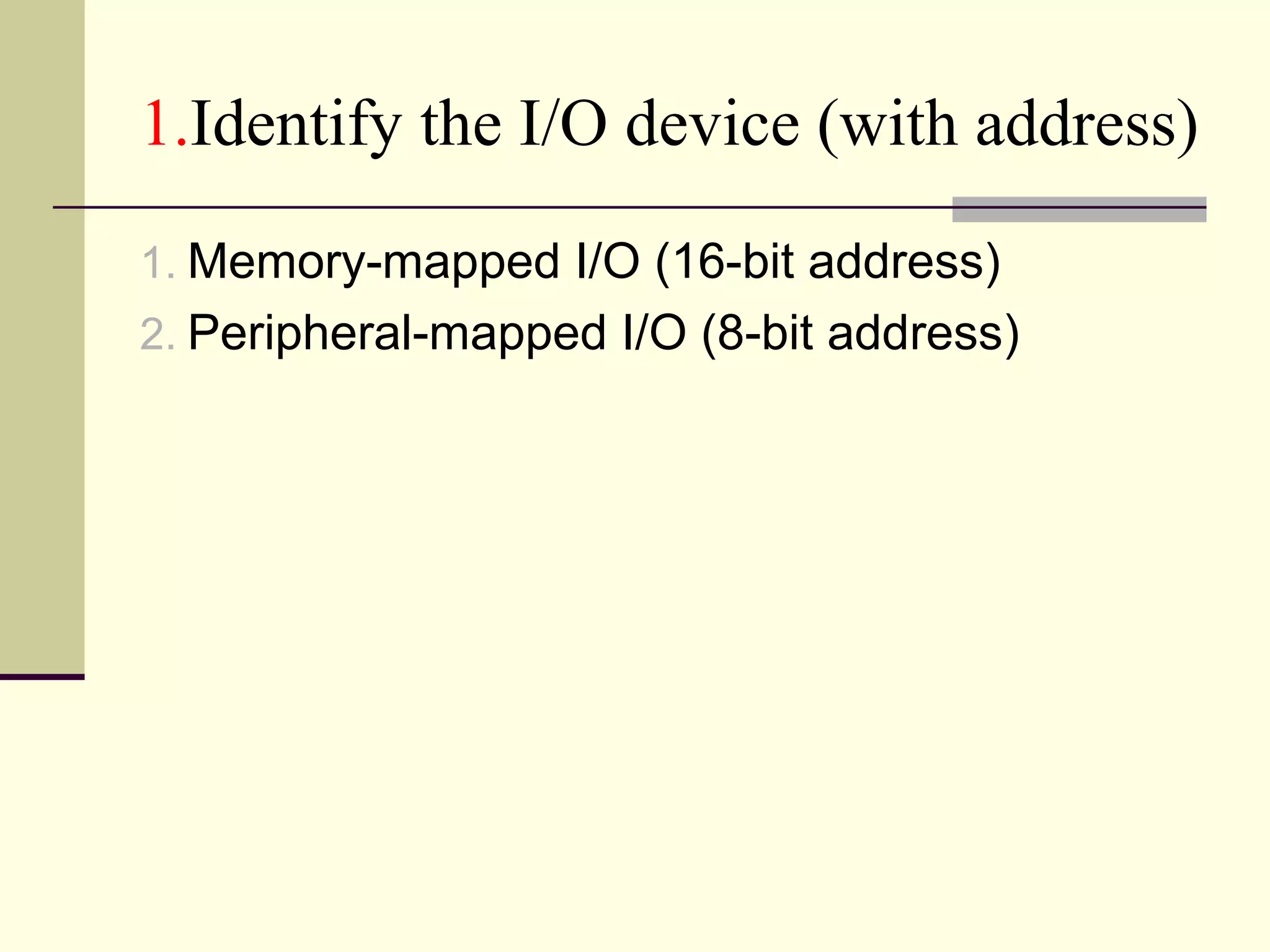 1.Identify the I/O device (with address)
1. Memory-mapped I/O (16-bit address)
2. Peripheral-mapped I/O (8-bit address)
 