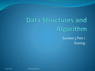 Lecture 3 Part 1
Sorting
23/10/2018 Sorting Lecture 3 1
 