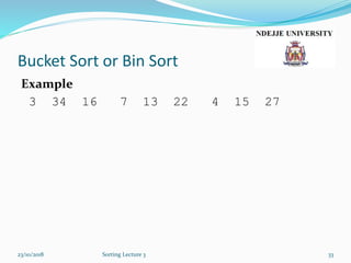 Bucket Sort or Bin Sort
Example
3 34 16 7 13 22 4 15 27
23/10/2018 Sorting Lecture 3 33
 