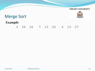 Merge Sort
Example
3 34 16 7 13 22 4 15 27
23/10/2018 Sorting Lecture 3 44
 