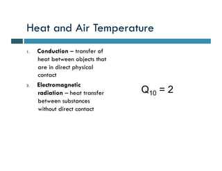 Heat and Air Temperature
1.   Conduction – transfer of
     heat between objects that
     are in direct physical
     contact
2.   Electromagnetic
     radiation – heat transfer   Q10 = 2
     between substances
     without direct contact
 