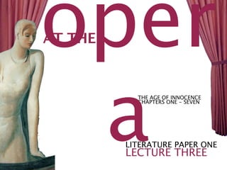 oper
AT THE




 a
           THE AGE OF INNOCENCE
           CHAPTERS ONE - SEVEN




         LITERATURE PAPER ONE
         LECTURE THREE
 