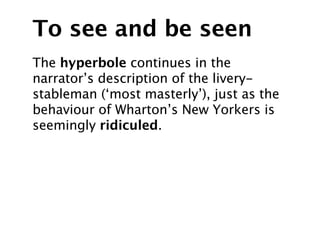 To see and be seen
The hyperbole continues in the
narrator’s description of the livery-
stableman (‘most masterly’), just as the
behaviour of Wharton’s New Yorkers is
seemingly ridiculed.
 