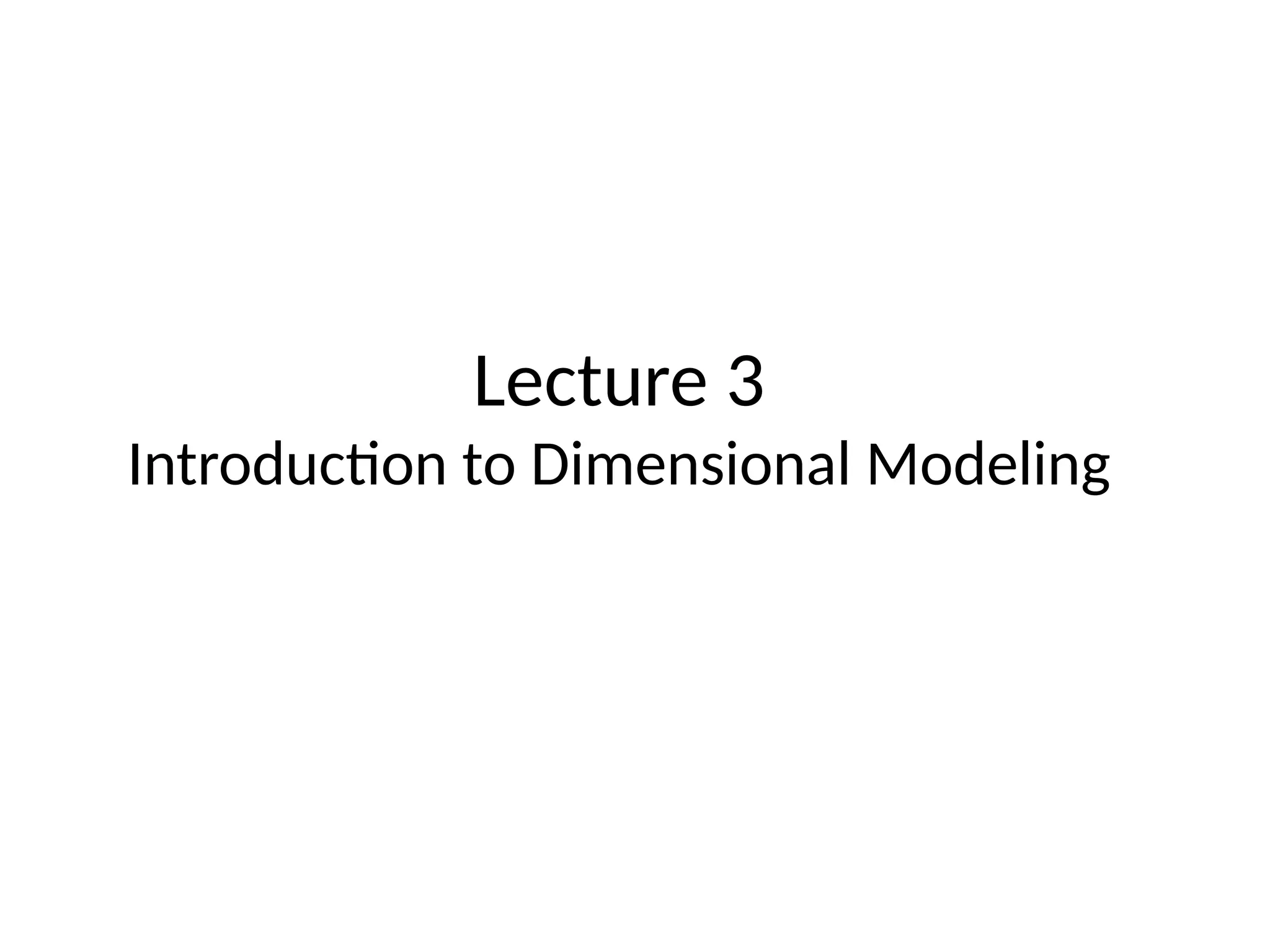 Lecture 3
Introduction to Dimensional Modeling
 