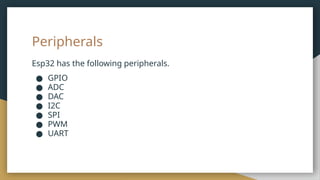 Peripherals
Esp32 has the following peripherals.
● GPIO
● ADC
● DAC
● I2C
● SPI
● PWM
● UART
 