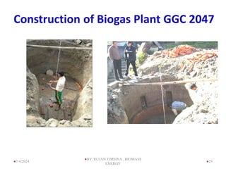 Construction of Biogas Plant GGC 2047
29
7/4/2024
BY: RUJAN TIMSINA , BIOMASS
ENERGY
 