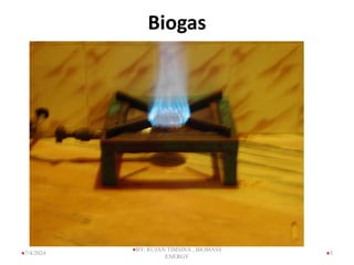 Biogas
5
7/4/2024
BY: RUJAN TIMSINA , BIOMASS
ENERGY
 
