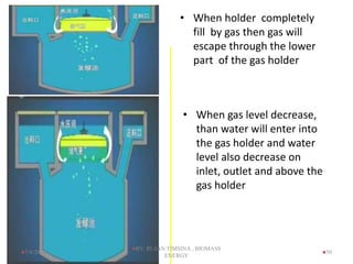 50
• When holder completely
fill by gas then gas will
escape through the lower
part of the gas holder
• When gas level decrease,
than water will enter into
the gas holder and water
level also decrease on
inlet, outlet and above the
gas holder
7/4/2024
BY: RUJAN TIMSINA , BIOMASS
ENERGY
 